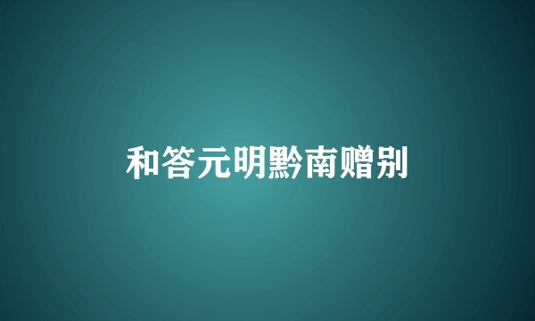 和答元明黔南赠别