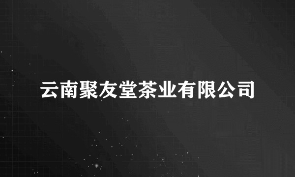云南聚友堂茶业有限公司