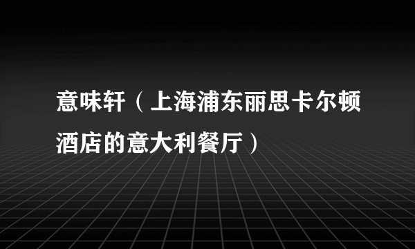 意味轩(上海浦东丽思卡尔顿酒店的意大利餐厅)
