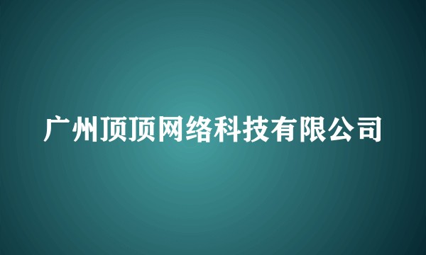 广州顶顶网络科技有限公司