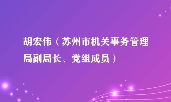 胡宏伟(苏州市机关事务管理局副局长、党组成员)