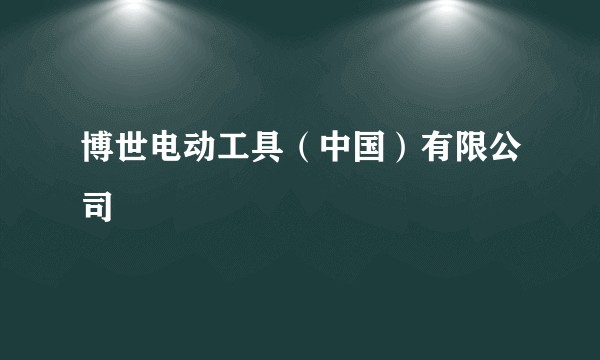 博世电动工具(中国)有限公司