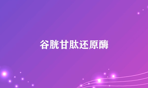 谷胱甘肽还原酶