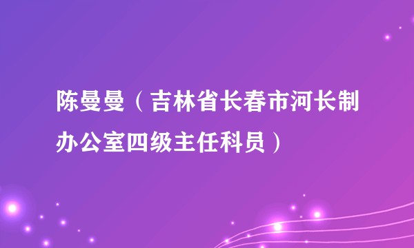 陈曼曼（吉林省长春市河长制办公室四级主任科员）