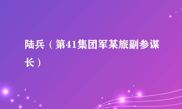 陆兵（第41集团军某旅副参谋长）