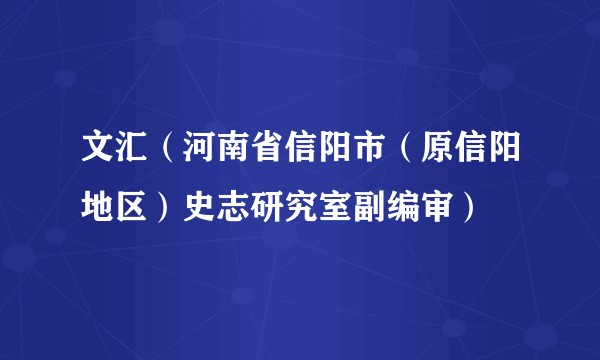 文汇（河南省信阳市（原信阳地区）史志研究室副编审）