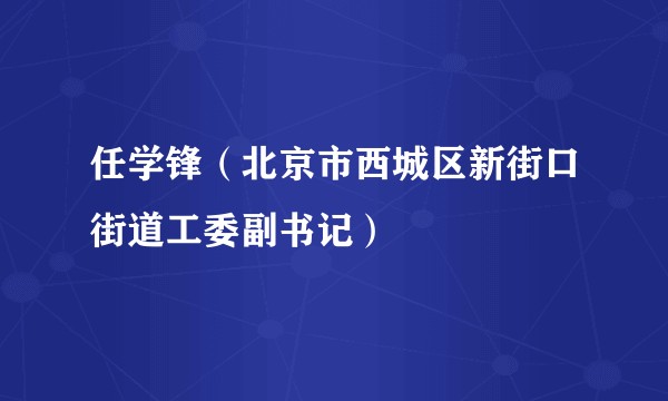 任学锋（北京市西城区新街口街道工委副书记）