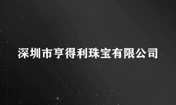 深圳市亨得利珠宝有限公司