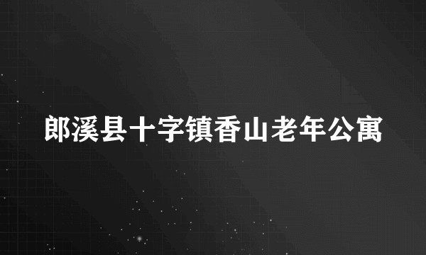 郎溪县十字镇香山老年公寓