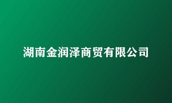 湖南金润泽商贸有限公司