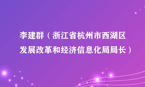 李建群(浙江省杭州市西湖区发展改革和经济信息化局局长)