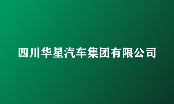 四川华星汽车集团有限公司