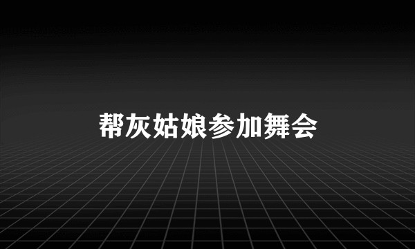 帮灰姑娘参加舞会