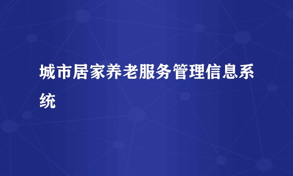 城市居家养老服务管理信息系统