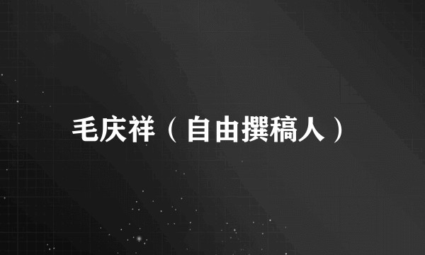 毛庆祥（自由撰稿人）