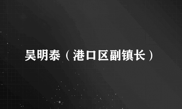 吴明泰(港口区副镇长)