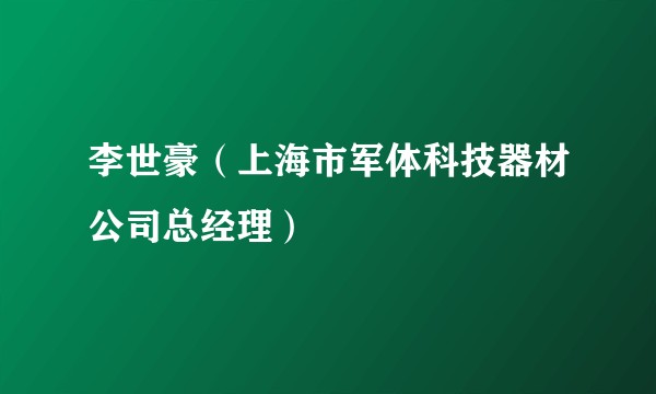 李世豪（上海市军体科技器材公司总经理）