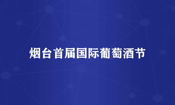 烟台首届国际葡萄酒节