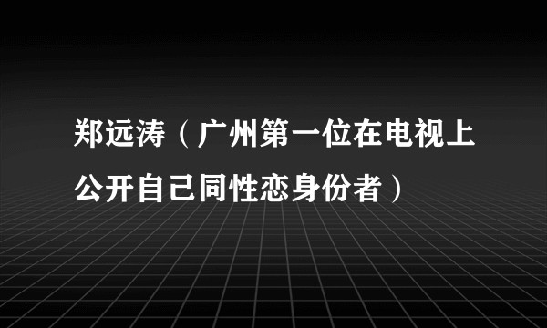 郑远涛(广州第一位在电视上公开自己同性恋身份者)