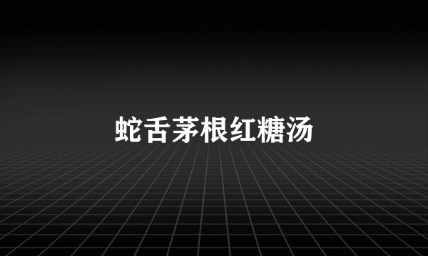 蛇舌茅根红糖汤