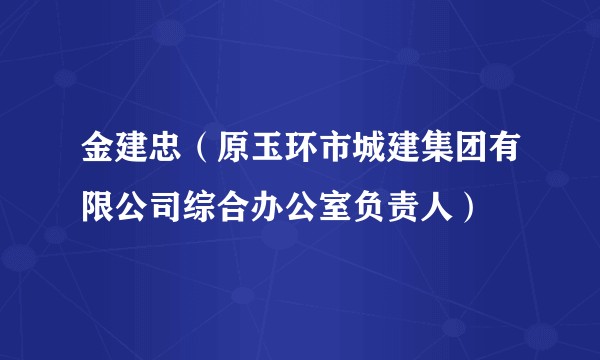 金建忠（原玉环市城建集团有限公司综合办公室负责人）