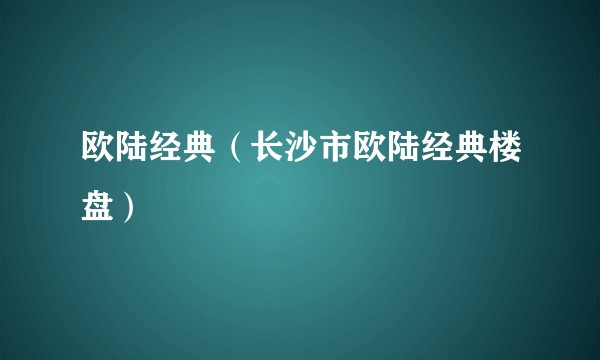 欧陆经典（长沙市欧陆经典楼盘）
