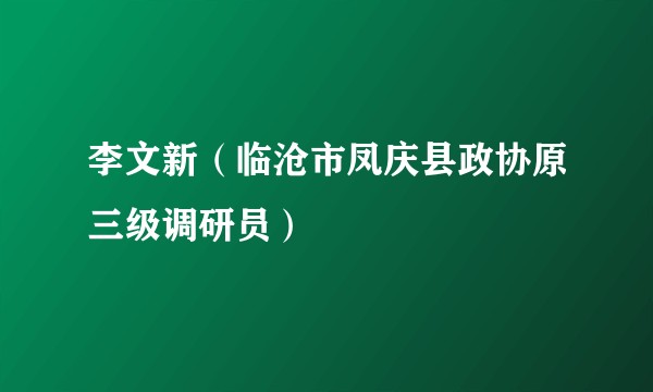 李文新（临沧市凤庆县政协原三级调研员）