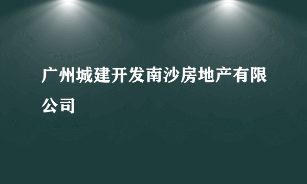 广州城建开发南沙房地产有限公司
