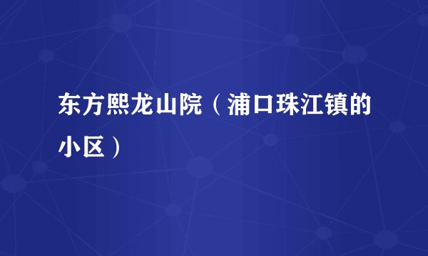 东方熙龙山院（浦口珠江镇的小区）