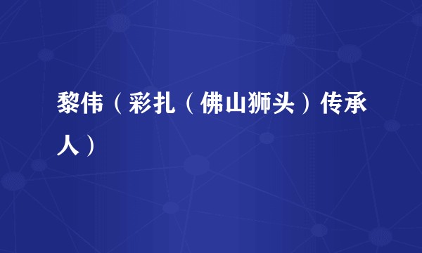 黎伟（彩扎（佛山狮头）传承人）