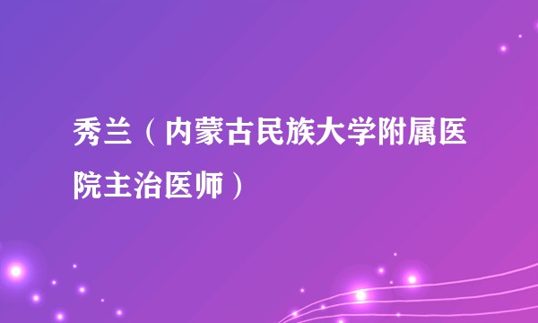 秀兰(内蒙古民族大学附属医院主治医师)