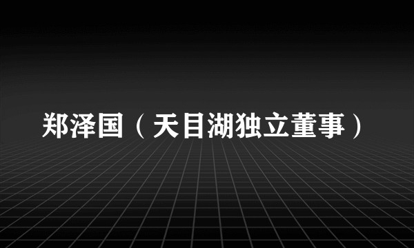 郑泽国（天目湖独立董事）