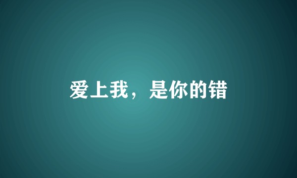 爱上我，是你的错