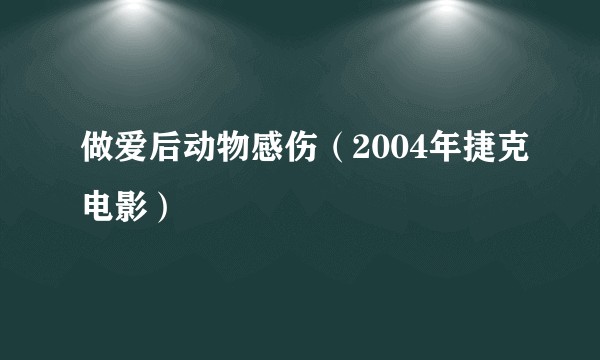 做爱后动物感伤（2004年捷克电影）
