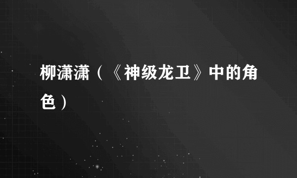 柳潇潇（《神级龙卫》中的角色）