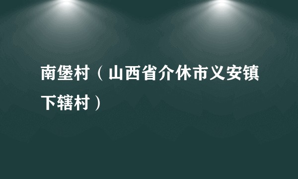 南堡村（山西省介休市义安镇下辖村）