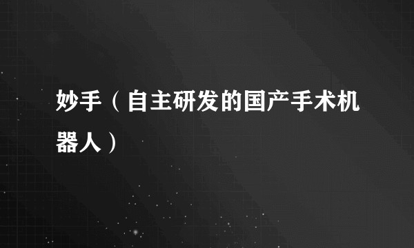 妙手(自主研发的国产手术机器人)