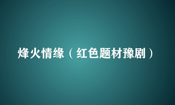 烽火情缘（红色题材豫剧）