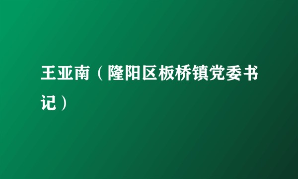 王亚南（隆阳区板桥镇党委书记）