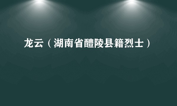 龙云(湖南省醴陵县籍烈士)