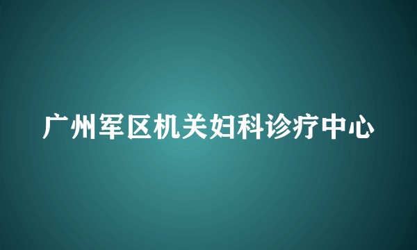 广州军区机关妇科诊疗中心