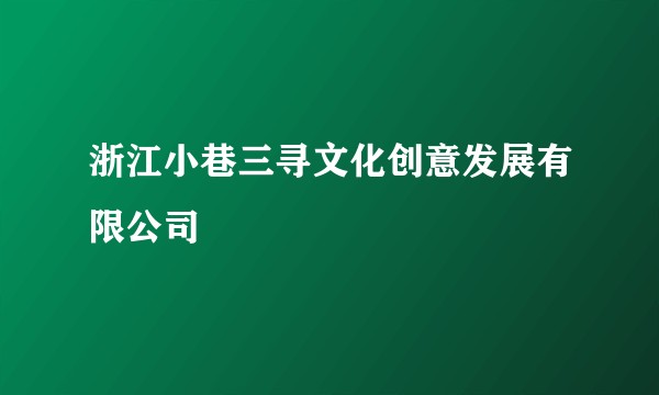 浙江小巷三寻文化创意发展有限公司