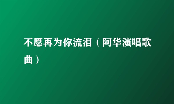 不愿再为你流泪（阿华演唱歌曲）