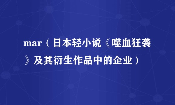 mar（日本轻小说《噬血狂袭》及其衍生作品中的企业）