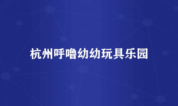 杭州呼噜幼幼玩具乐园