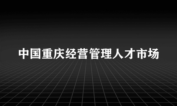 中国重庆经营管理人才市场