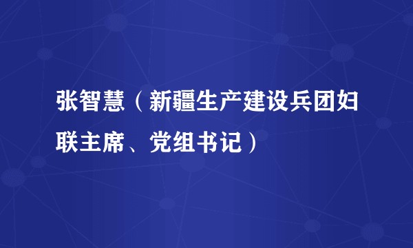 张智慧(新疆生产建设兵团妇联主席、党组书记)