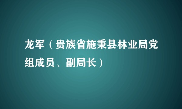龙军(贵族省施秉县林业局党组成员、副局长)