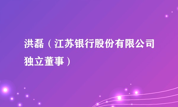 洪磊（江苏银行股份有限公司独立董事）