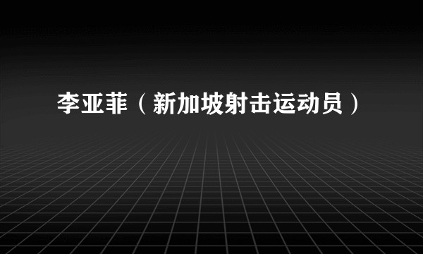 李亚菲（新加坡射击运动员）